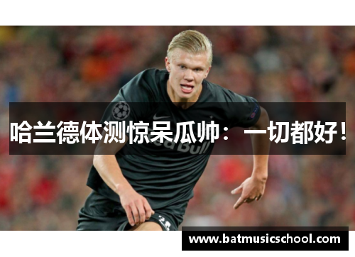哈兰德体测惊呆瓜帅：一切都好！