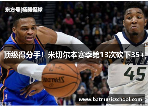 顶级得分手！米切尔本赛季第13次砍下35+